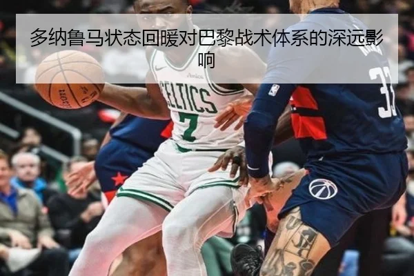 多纳鲁马状态回暖对巴黎战术体系的深远影响